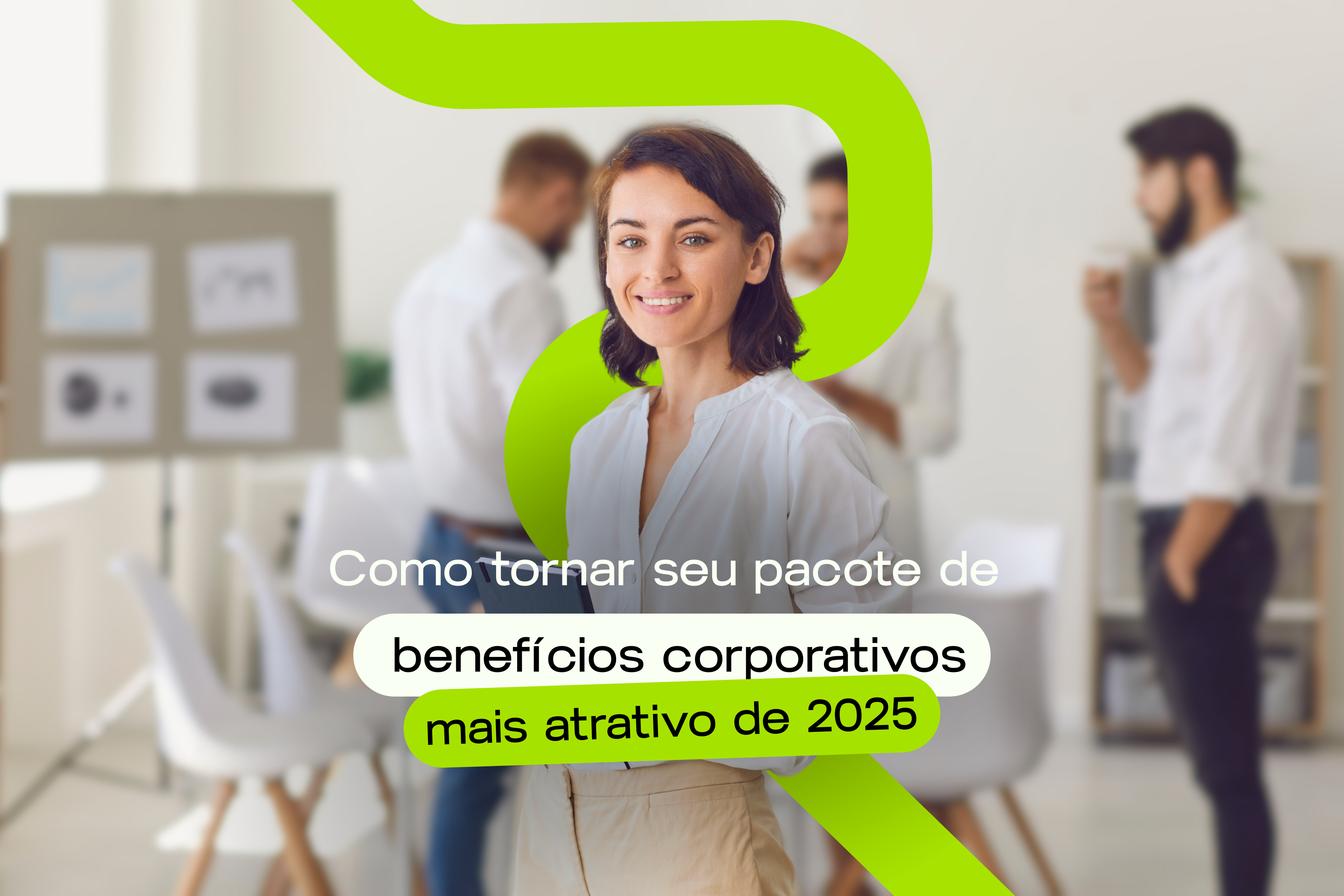 Como tornar seu pacote de benefícios corporativos mais competitivo em 2025